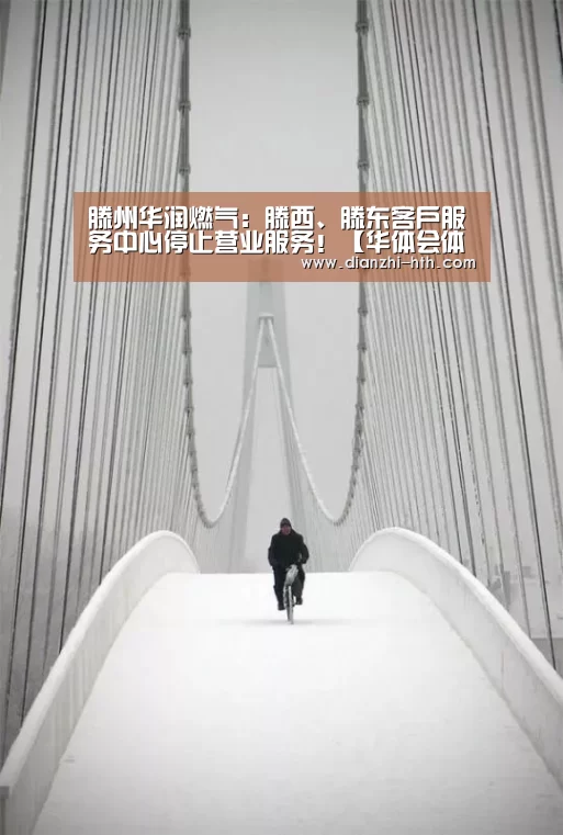 滕州华润燃气:滕西、滕东客户服务中心停止营业服务!【华体会体育官方平台】(图1) 华体会体育APP下载官网