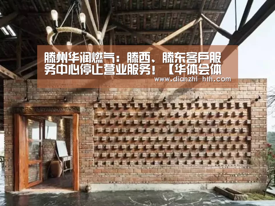 滕州华润燃气:滕西、滕东客户服务中心停止营业服务!【华体会体育官方平台】(图4) 华体会体育APP下载官网