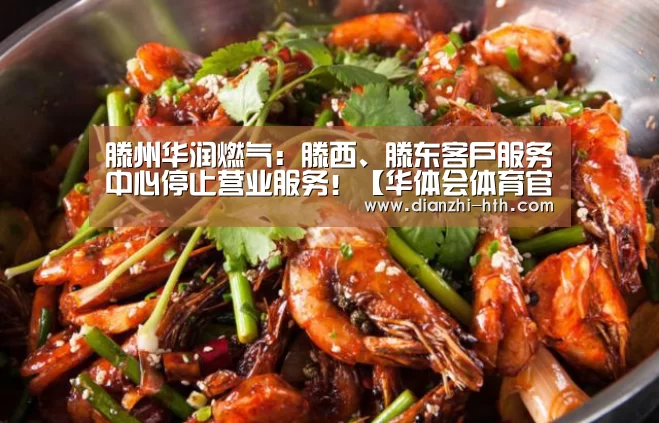 滕州华润燃气:滕西、滕东客户服务中心停止营业服务!【华体会体育官方平台】(图3) 华体会体育官方平台