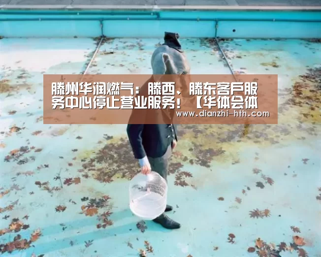滕州华润燃气:滕西、滕东客户服务中心停止营业服务!【华体会体育官方平台】(图2) 华体会体育APP下载官网