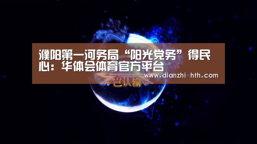 濮阳第一河务局“阳光党务”得民心:华体会体育官方平台(图3) 华体会体育官方平台