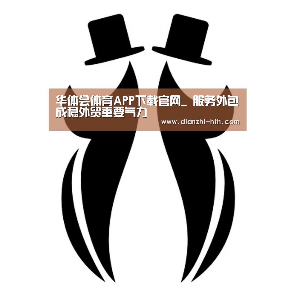 华体会体育APP下载官网_
服务外包成稳外贸重要气力(图2) 华体会体育官网入口