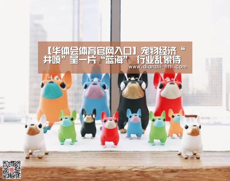 【华体会体育官网入口】宠物经济“井喷”呈一片“蓝海” 行业乱象待治理(图1) 华体会体育官方平台