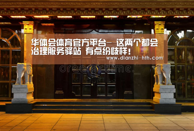 华体会体育官方平台-
这两个都会治理服务驿站 有点纷歧样!(图1) 华体会APP下载