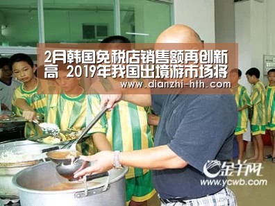 2月韩国免税店销售额再创新高 2019年我国出境游市场将保持增长趋势“华体会体育官网入口”(图1) 华体会APP下载