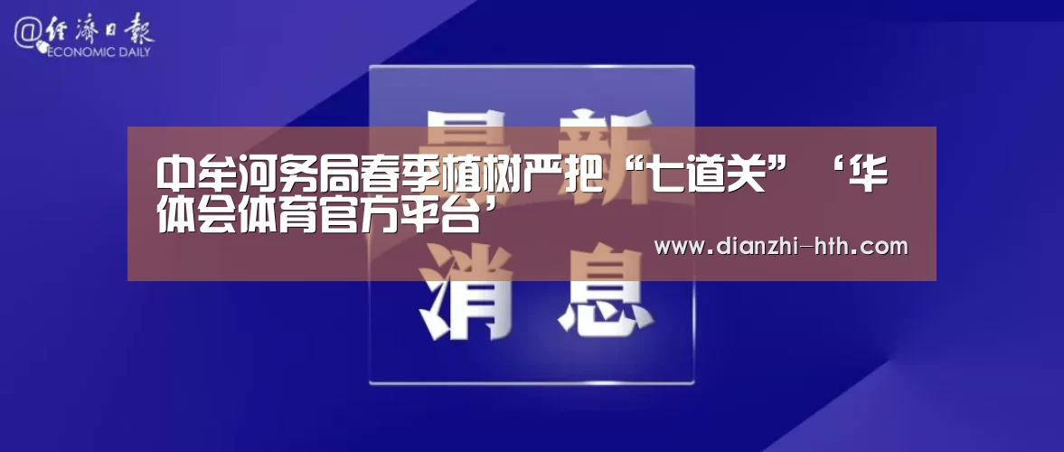 中牟河务局春季植树严把“七道关”‘华体会体育官方平台’(图1) 华体会APP下载