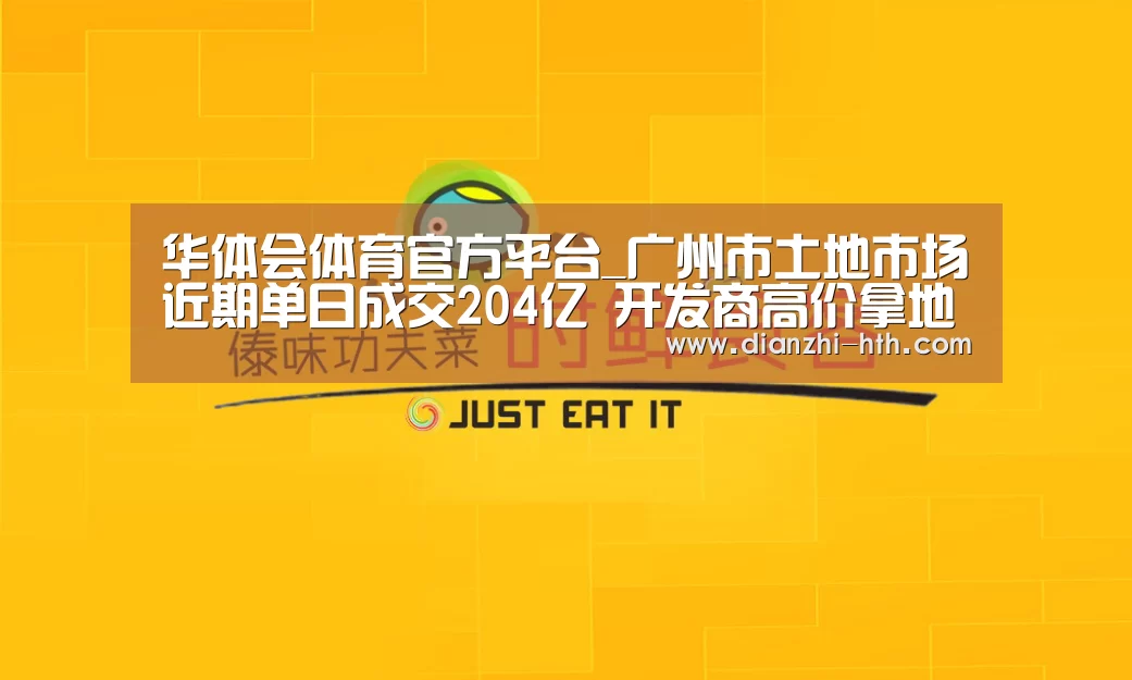 华体会体育官方平台_广州市土地市场近期单日成交204亿 开发商高价拿地似有难言之隐(图1) 华体会体育官方平台